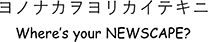 ヨノナカヲヨリカイテキニ Where's your NEWSCAPE?